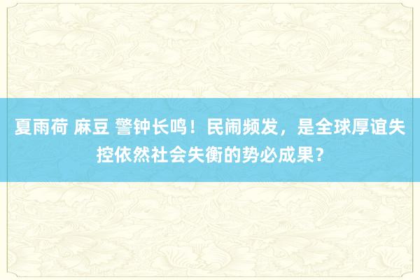 夏雨荷 麻豆 警钟长鸣！民闹频发，是全球厚谊失控依然社会失衡的势必成果？