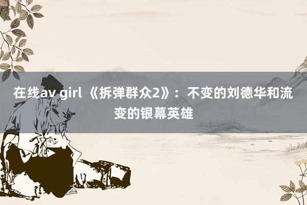 在线av girl 《拆弹群众2》：不变的刘德华和流变的银幕英雄