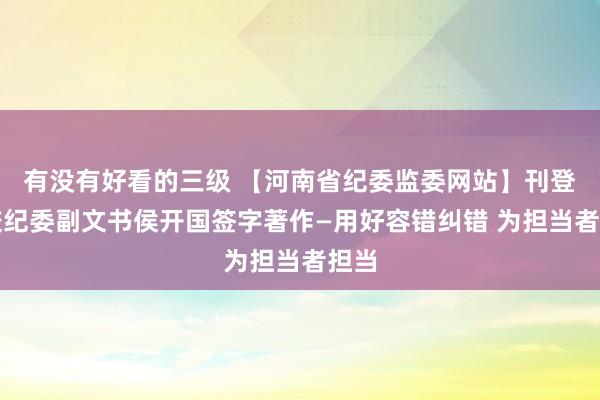 有没有好看的三级 【河南省纪委监委网站】刊登我校纪委副文书侯开国签字著作—用好容错纠错 为担当者担当