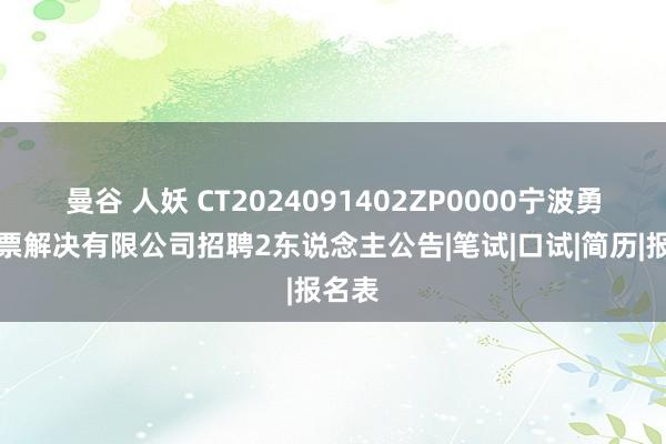 曼谷 人妖 CT2024091402ZP0000宁波勇诚钞票解决有限公司招聘2东说念主公告|笔试|口试|简历|报名表