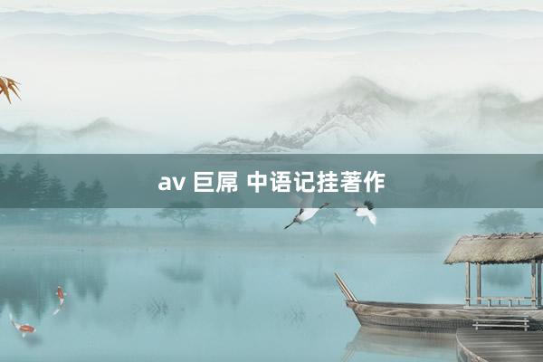 av 巨屌 中语记挂著作